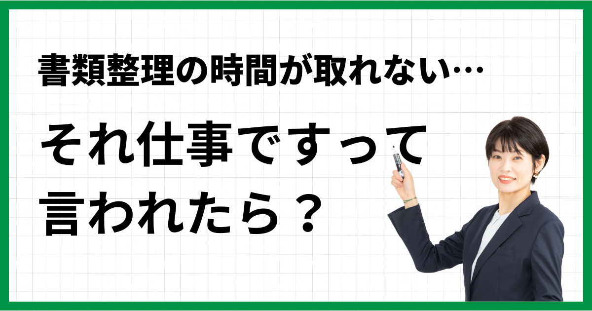 書類整理の時間が取れない…それ仕事ですって言われたら？