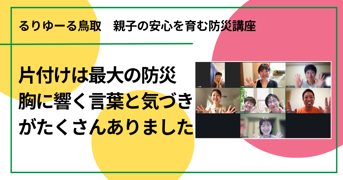 片付けは最大の防災　胸に響く言葉と気づきがたくさんありました（親子の安心を育む防災講座　オンライン)