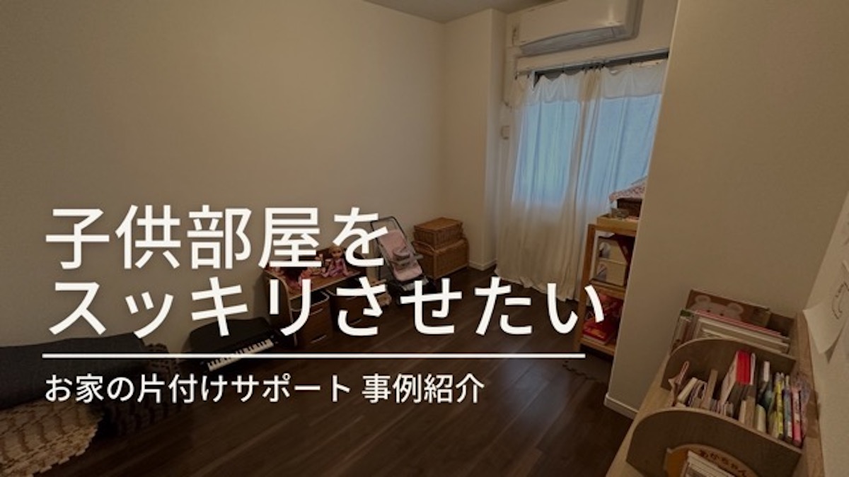【お家の片付けサポート事例】子供部屋をスッキリさせたい