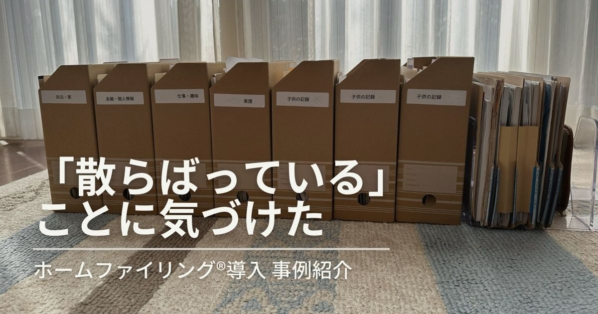 【ホームファイリング®事例】散らばっていることに気づけた