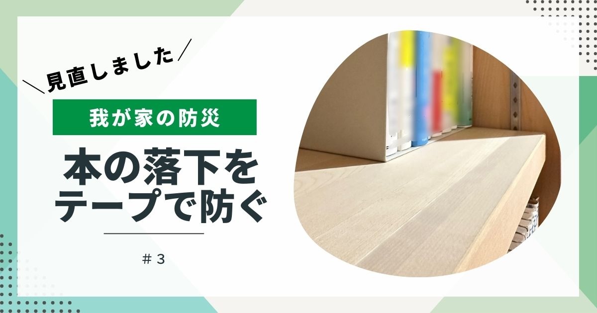 【我が家の防災】見直しました③　本の落下をテープで防ぐ