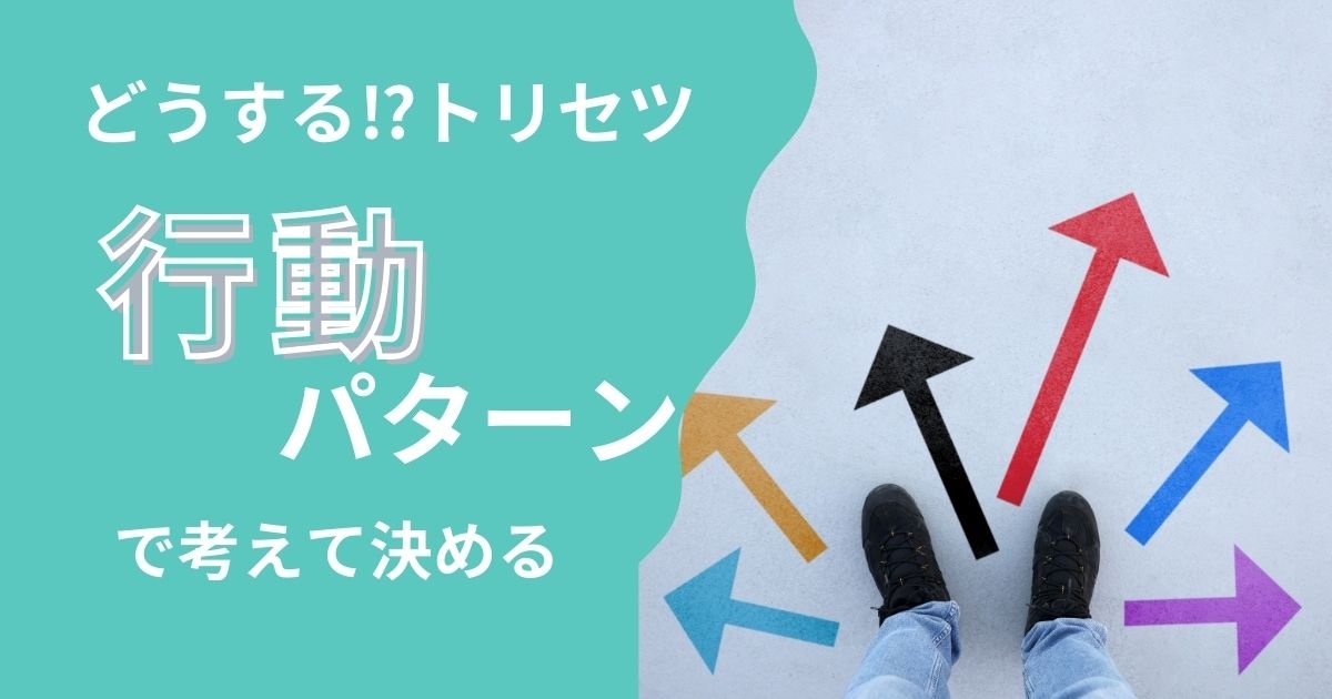 どうする!?トリセツ　行動パターンで考えて決める