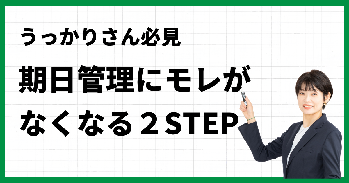 うっかりさん必見　期日管理にモレがなくなる２STEP