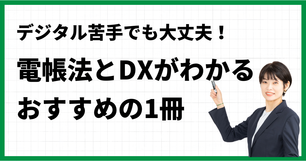 デジタル苦手でも大丈夫！電帳法とDXがわかるおすすめの1冊