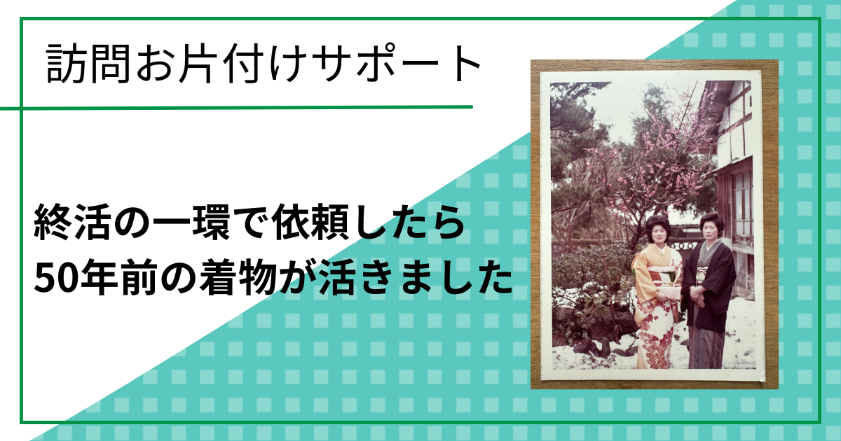 終活で利用したら50年前の着物が活きました（訪問お片付けサポート）