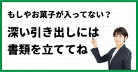 もしやお菓子が入ってない？深い引き出しには書類を立ててね