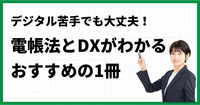 デジタル苦手でも大丈夫！電帳法とDXがわかるおすすめの1冊