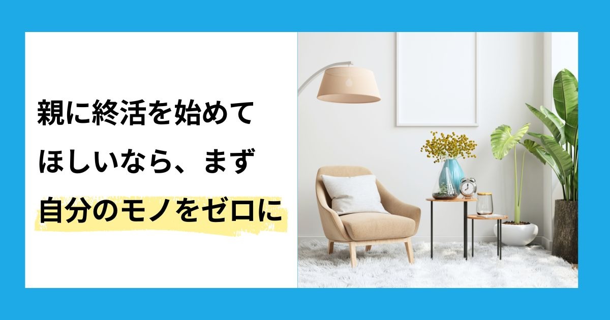 親に終活を始めてほしいなら、まず自分のモノをゼロに