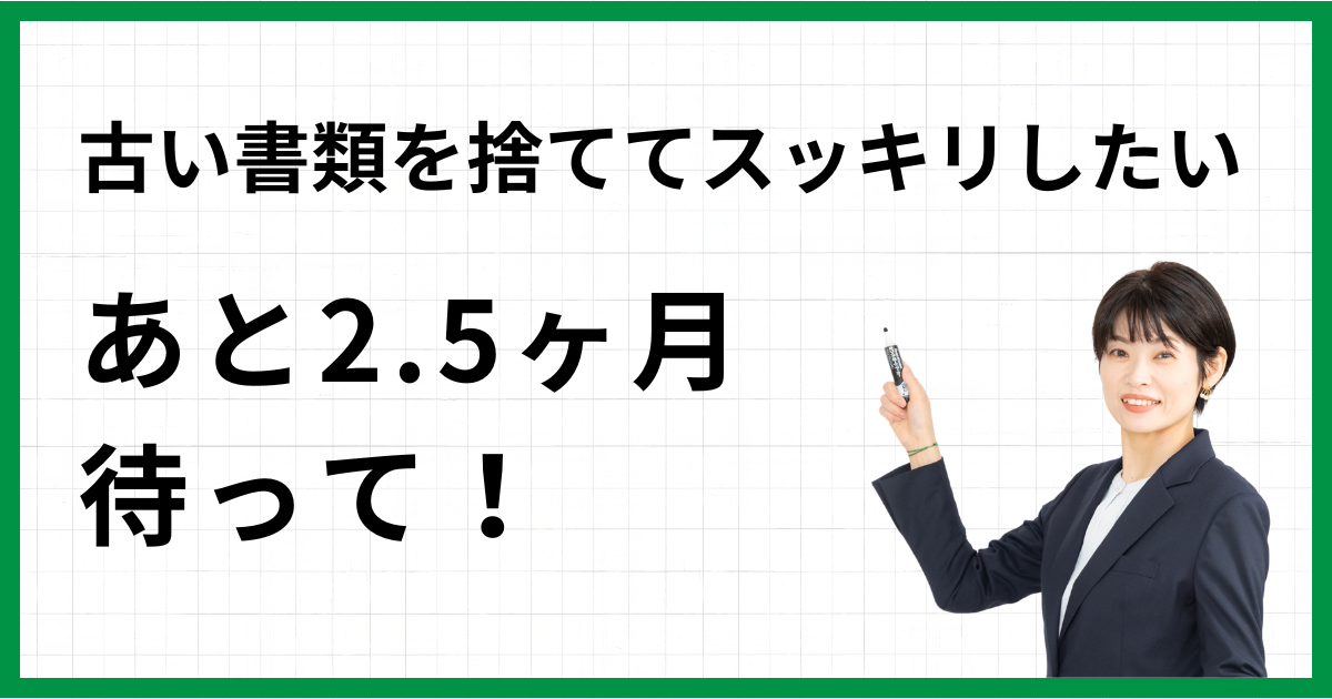 古い書類を捨ててスッキリしたい…あと2.5ヶ月待って！