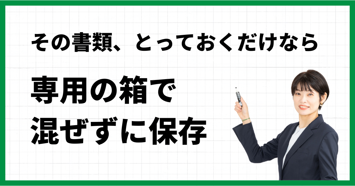 その書類、とっておくだけなら…専用の箱で混ぜずに保存