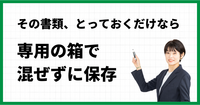 その書類、とっておくだけなら…専用の箱で混ぜずに保存